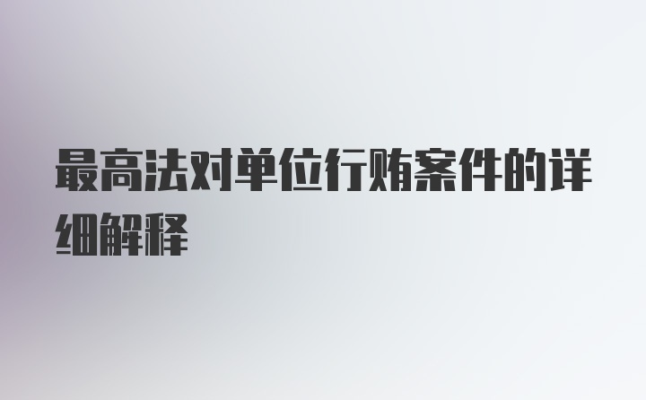 最高法对单位行贿案件的详细解释