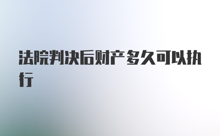 法院判决后财产多久可以执行