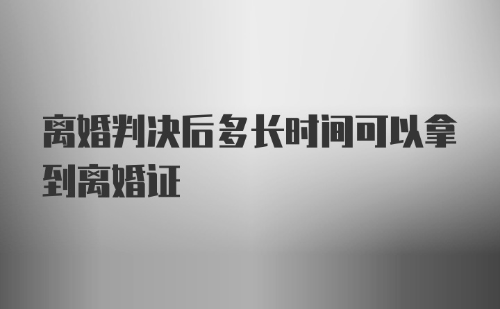 离婚判决后多长时间可以拿到离婚证