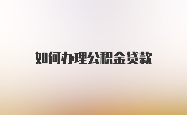 如何办理公积金贷款