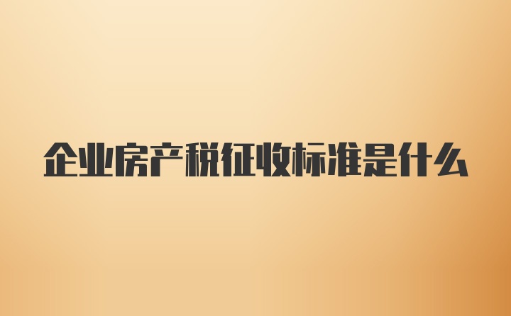 企业房产税征收标准是什么