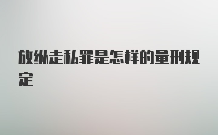 放纵走私罪是怎样的量刑规定