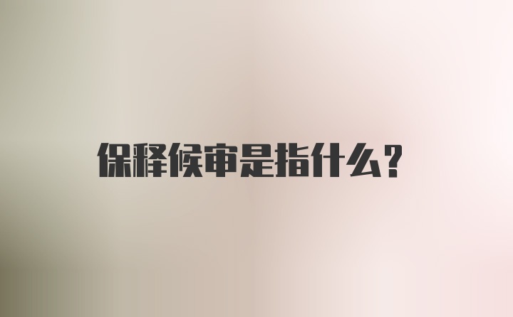 保释候审是指什么？