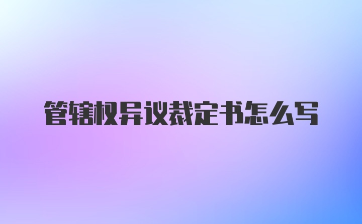 管辖权异议裁定书怎么写