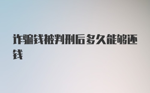 诈骗钱被判刑后多久能够还钱