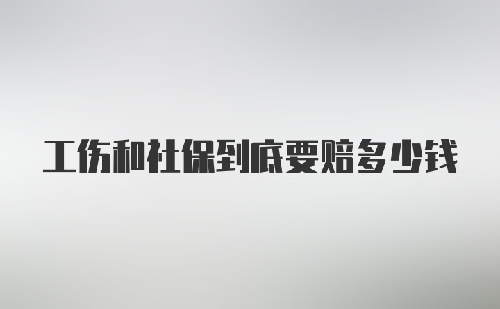 工伤和社保到底要赔多少钱