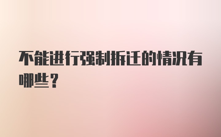 不能进行强制拆迁的情况有哪些?