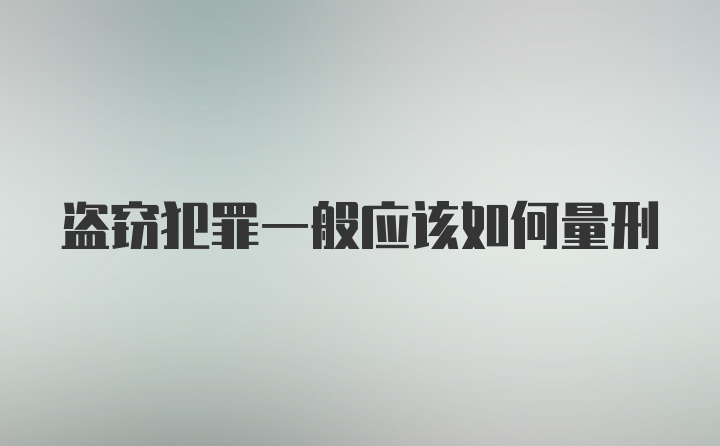 盗窃犯罪一般应该如何量刑