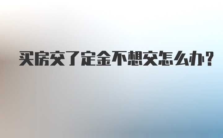 买房交了定金不想交怎么办？