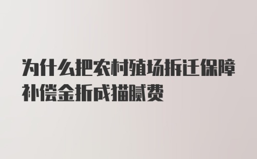 为什么把农村殖场拆迁保障补偿金折成猫腻费