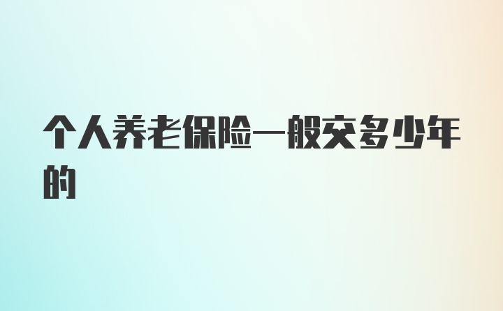 个人养老保险一般交多少年的