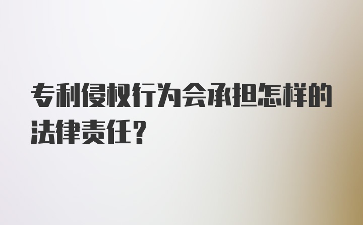 专利侵权行为会承担怎样的法律责任？