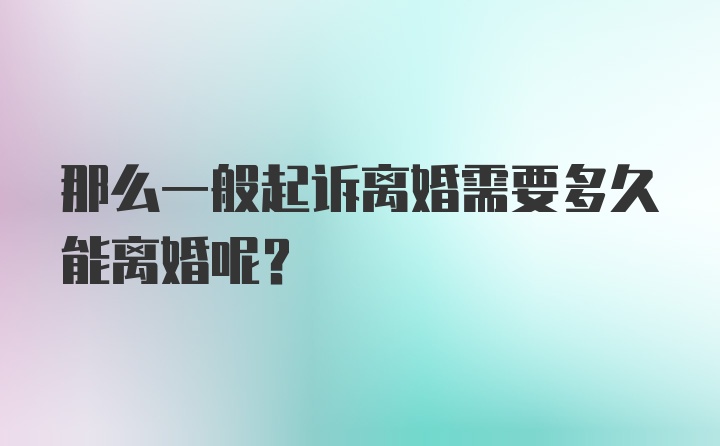 那么一般起诉离婚需要多久能离婚呢？