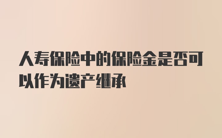 人寿保险中的保险金是否可以作为遗产继承