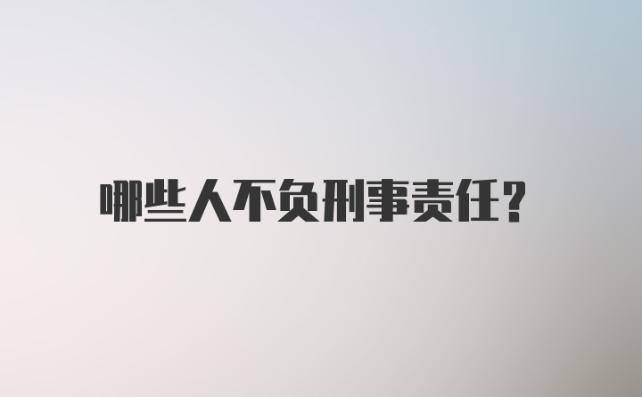 哪些人不负刑事责任？