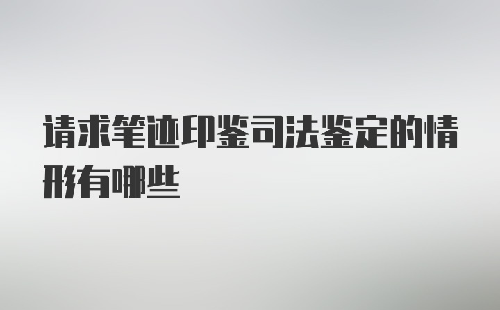 请求笔迹印鉴司法鉴定的情形有哪些