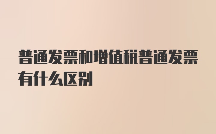 普通发票和增值税普通发票有什么区别