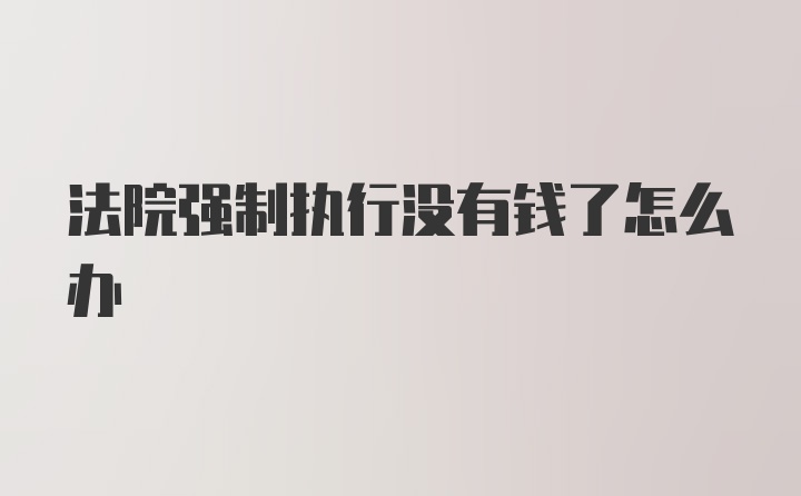 法院强制执行没有钱了怎么办