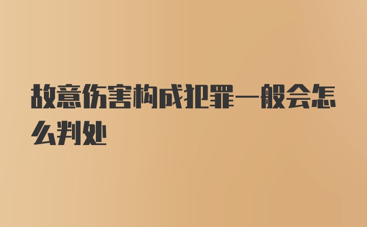 故意伤害构成犯罪一般会怎么判处