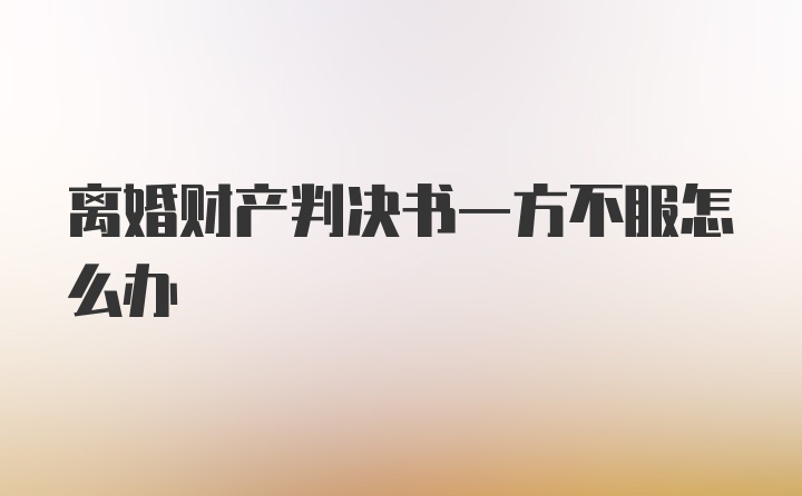 离婚财产判决书一方不服怎么办