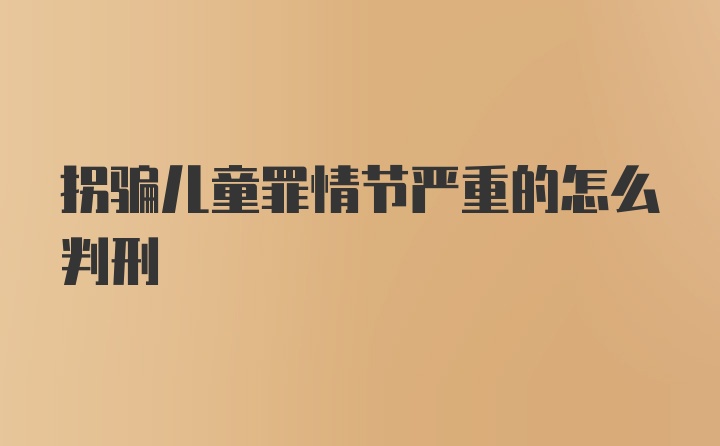 拐骗儿童罪情节严重的怎么判刑