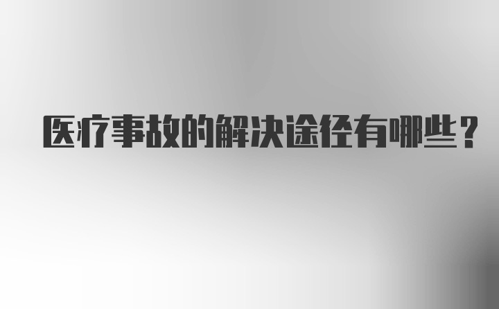 医疗事故的解决途径有哪些？