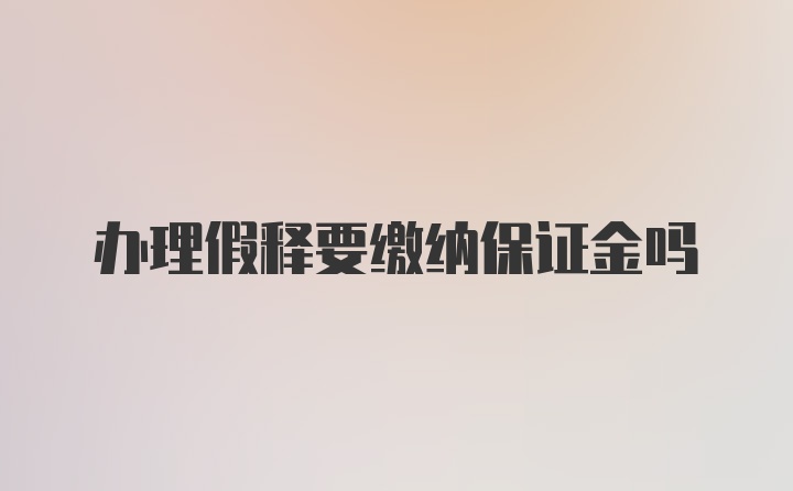 办理假释要缴纳保证金吗
