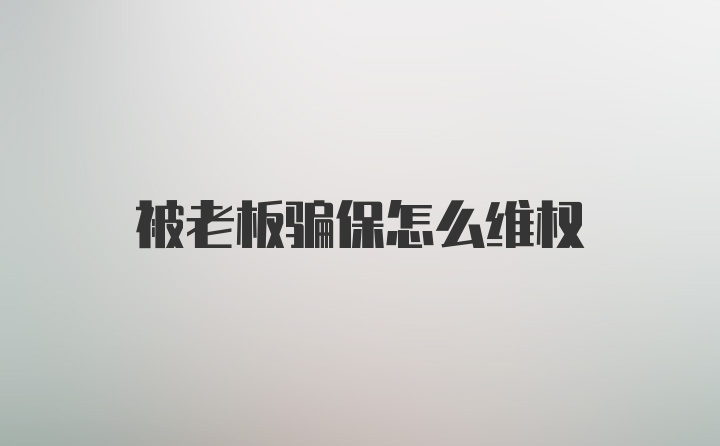 被老板骗保怎么维权