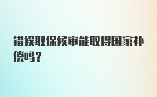 错误取保候审能取得国家补偿吗？