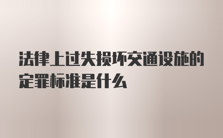 法律上过失损坏交通设施的定罪标准是什么