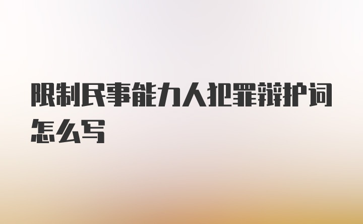 限制民事能力人犯罪辩护词怎么写