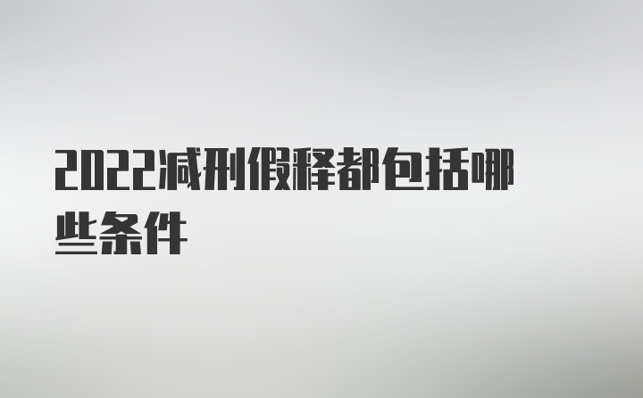 2022减刑假释都包括哪些条件