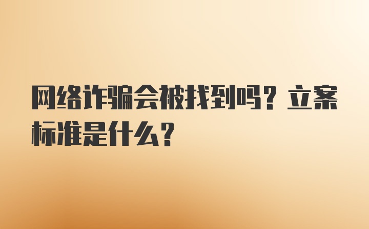 网络诈骗会被找到吗？立案标准是什么？