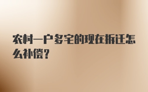 农村一户多宅的现在拆迁怎么补偿？