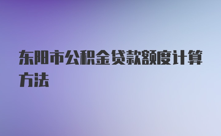 东阳市公积金贷款额度计算方法