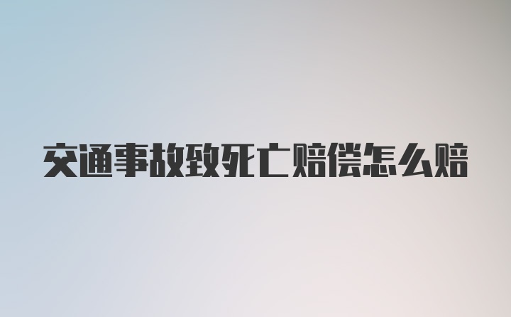 交通事故致死亡赔偿怎么赔