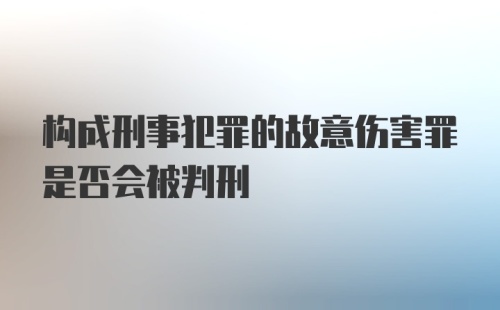 构成刑事犯罪的故意伤害罪是否会被判刑