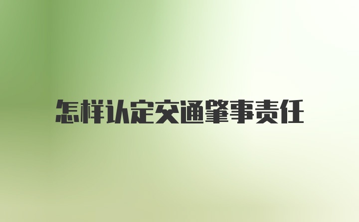 怎样认定交通肇事责任