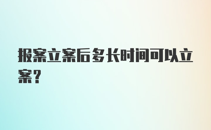 报案立案后多长时间可以立案？