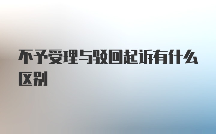 不予受理与驳回起诉有什么区别