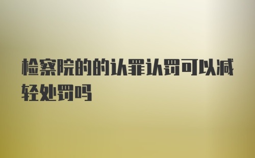 检察院的的认罪认罚可以减轻处罚吗