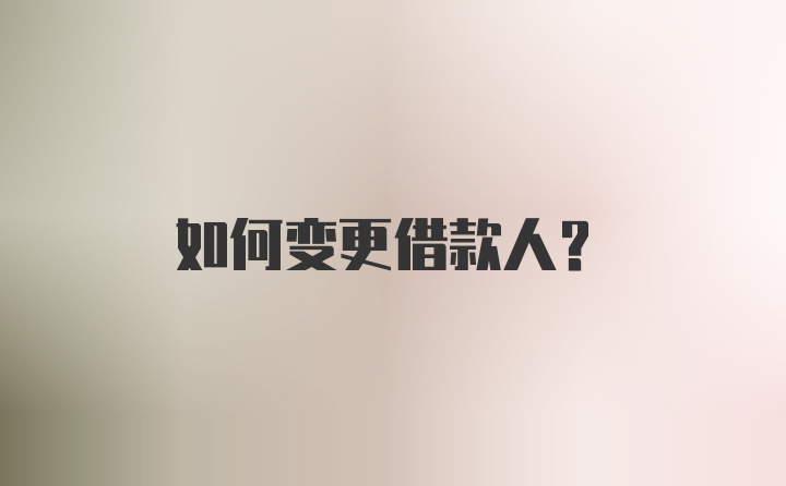 如何变更借款人？