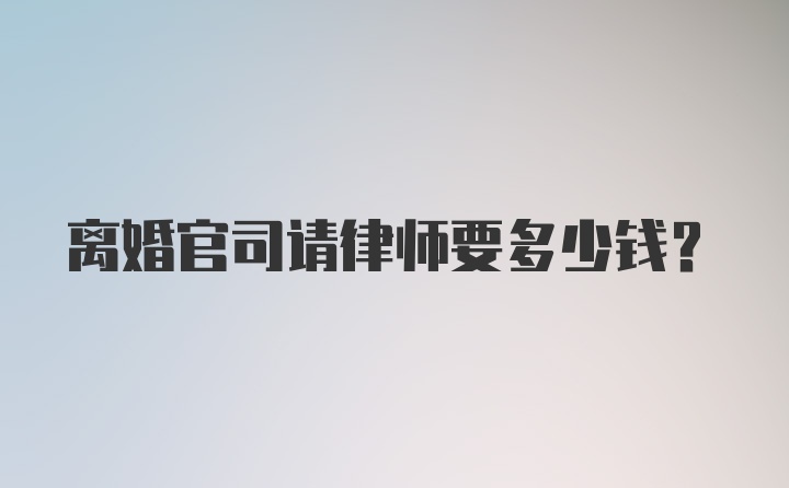 离婚官司请律师要多少钱？