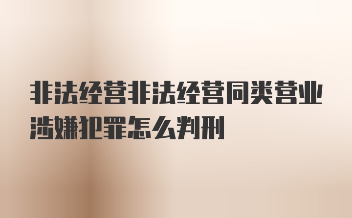 非法经营非法经营同类营业涉嫌犯罪怎么判刑