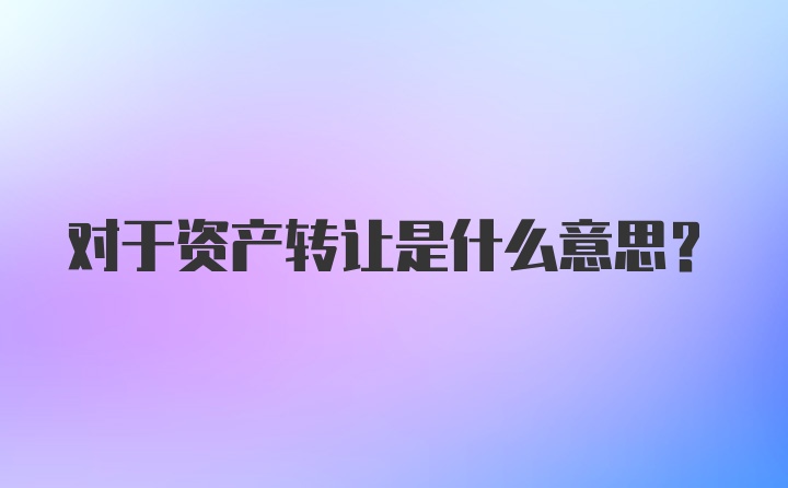 对于资产转让是什么意思?