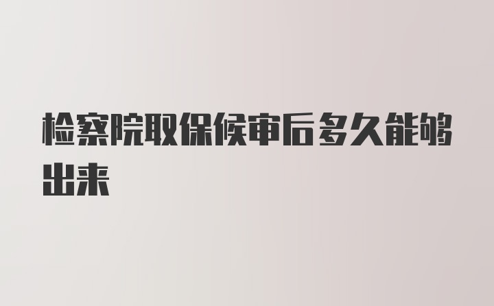 检察院取保候审后多久能够出来