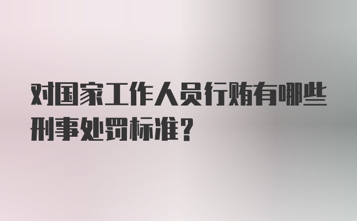 对国家工作人员行贿有哪些刑事处罚标准?