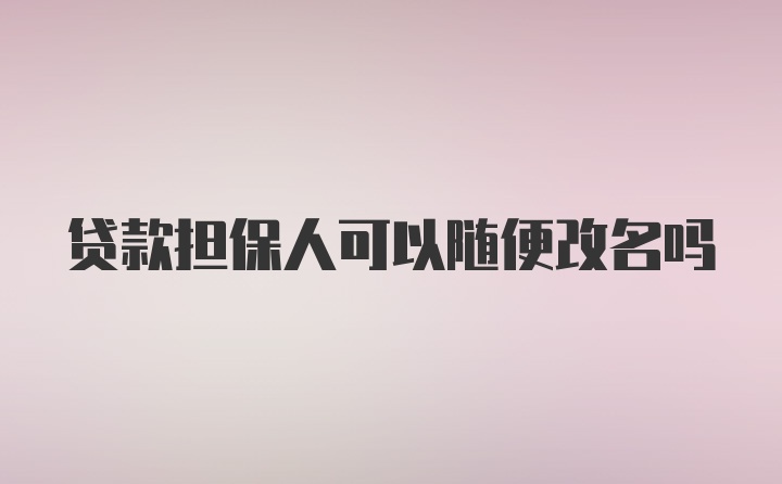 贷款担保人可以随便改名吗