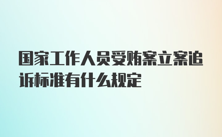 国家工作人员受贿案立案追诉标准有什么规定