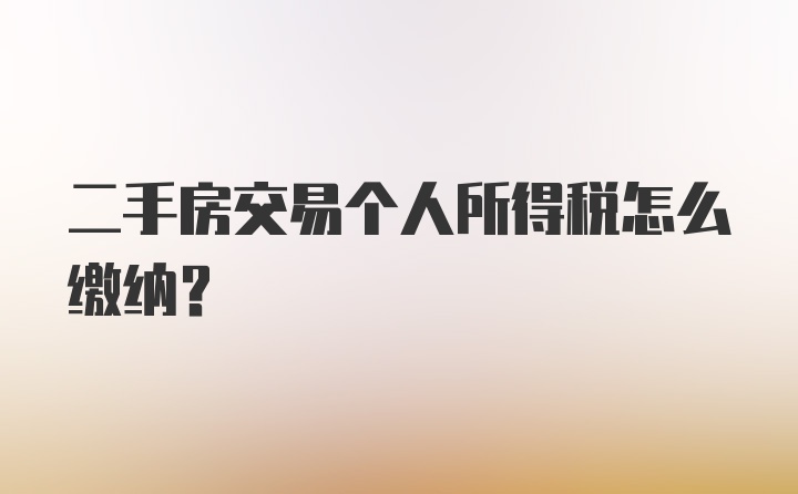 二手房交易个人所得税怎么缴纳？